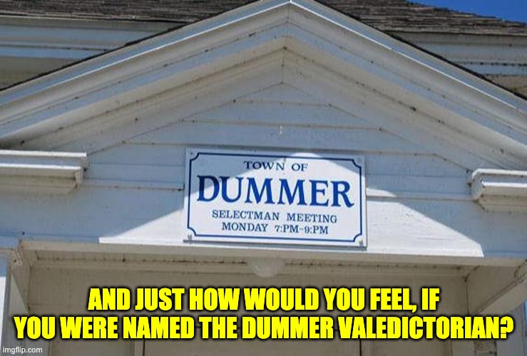 Real town in NH that is located close to where I live. | AND JUST HOW WOULD YOU FEEL, IF YOU WERE NAMED THE DUMMER VALEDICTORIAN? | image tagged in dumb question | made w/ Imgflip meme maker