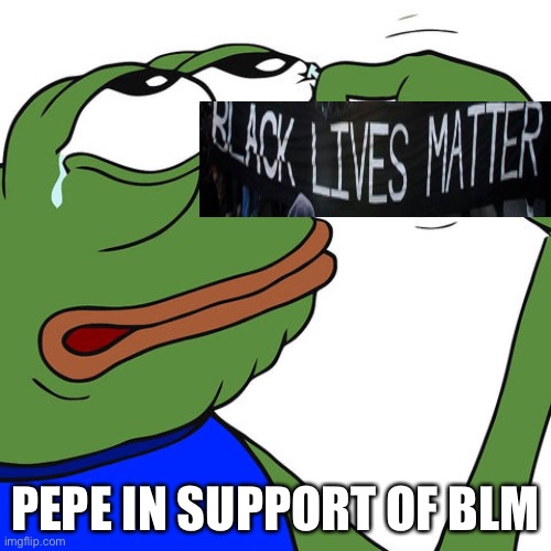 pepe happy crying sad | PEPE IN SUPPORT OF BLM | image tagged in pepe happy crying sad | made w/ Imgflip meme maker