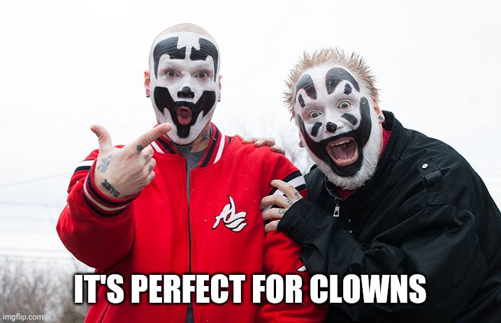 Insane Clown Posse | IT'S PERFECT FOR CLOWNS | image tagged in insane clown posse | made w/ Imgflip meme maker