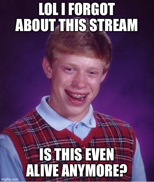Bad Luck Brian |  LOL I FORGOT ABOUT THIS STREAM; IS THIS EVEN ALIVE ANYMORE? | image tagged in memes,bad luck brian | made w/ Imgflip meme maker