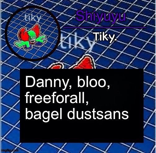 Just listing people | Danny, bloo, freeforall, bagel dustsans | image tagged in dwffdwewfwfewfwrreffegrgvbgththyjnykkkkuuk | made w/ Imgflip meme maker