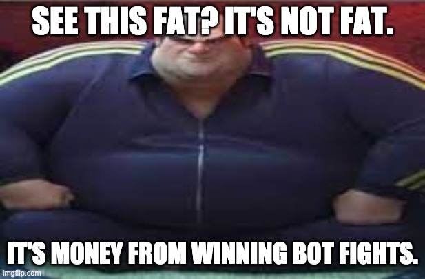 when u mention his fatness yama be like | SEE THIS FAT? IT'S NOT FAT. IT'S MONEY FROM WINNING BOT FIGHTS. | image tagged in wide yama | made w/ Imgflip meme maker