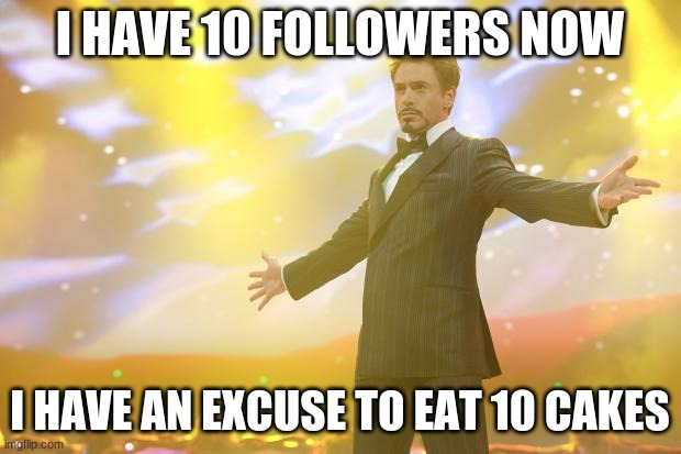 Tony Stark success | I HAVE 10 FOLLOWERS NOW; I HAVE AN EXCUSE TO EAT 10 CAKES | image tagged in tony stark success | made w/ Imgflip meme maker