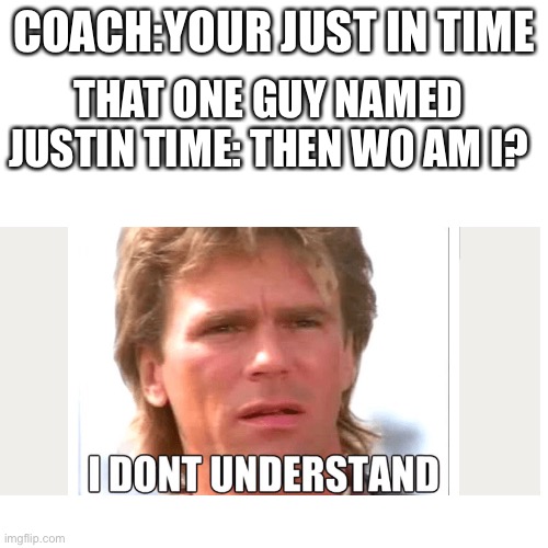 The image below is the coach and justin | COACH:YOUR JUST IN TIME; THAT ONE GUY NAMED JUSTIN TIME: THEN WO AM I? | image tagged in memes,blank transparent square | made w/ Imgflip meme maker