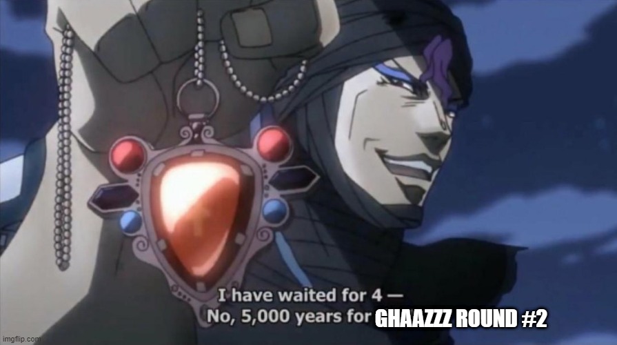 I have been waiting 5000 years for this | GHAAZZZ ROUND #2 | image tagged in i have been waiting 5000 years for this | made w/ Imgflip meme maker