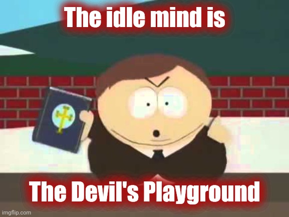 southpark cartman preacher bible televangelist pastor | The idle mind is The Devil's Playground | image tagged in southpark cartman preacher bible televangelist pastor | made w/ Imgflip meme maker
