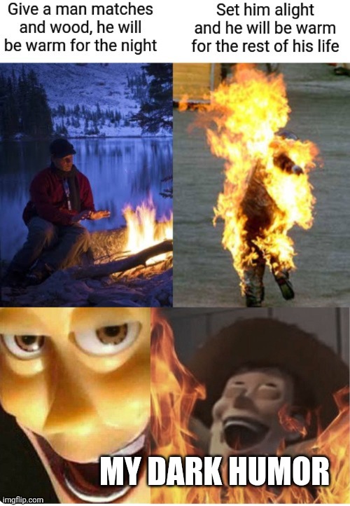 Dark Fire | MY DARK HUMOR | image tagged in satanic woody,dark humor,fire,burn,funny meme | made w/ Imgflip meme maker