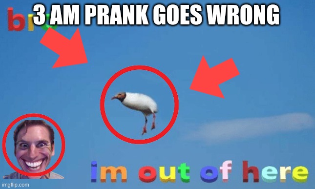 bro im out of here | 3 AM PRANK GOES WRONG | image tagged in bro im out of here | made w/ Imgflip meme maker