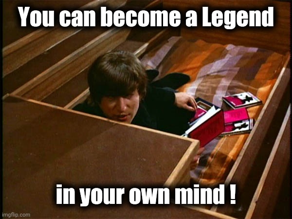 John in his pit | You can become a Legend in your own mind ! | image tagged in john in his pit | made w/ Imgflip meme maker