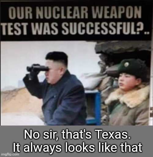 Texas Test | No sir, that's Texas. It always looks like that | image tagged in nuclear bomb,texas,test | made w/ Imgflip meme maker