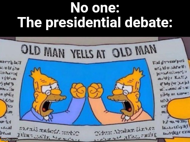 old man yells at old man | No one:
The presidential debate: | image tagged in old man yells at old man | made w/ Imgflip meme maker