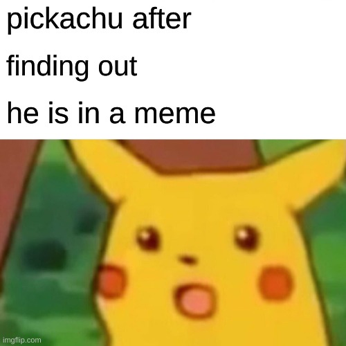 Surprised Pikachu Meme | pickachu after; finding out; he is in a meme | image tagged in memes,surprised pikachu,i know i am in a meme | made w/ Imgflip meme maker