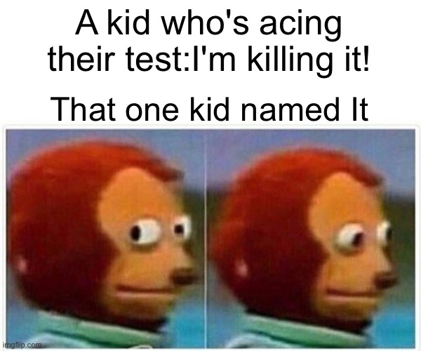 "I'm killing it!" | A kid who's acing their test:I'm killing it! That one kid named It | image tagged in memes,monkey puppet | made w/ Imgflip meme maker