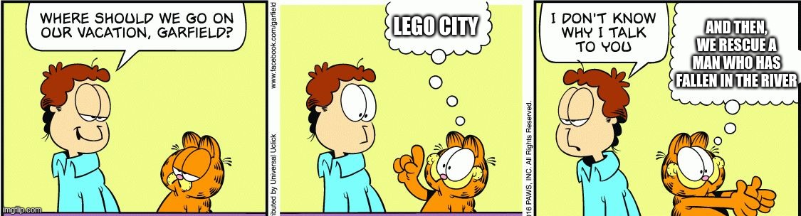 Garfield comic vacation | AND THEN, WE RESCUE A MAN WHO HAS FALLEN IN THE RIVER; LEGO CITY | image tagged in garfield comic vacation | made w/ Imgflip meme maker