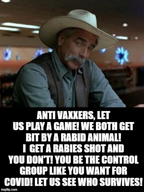 Anti Vaxxers, Let us play a game! | ANTI VAXXERS, LET US PLAY A GAME! WE BOTH GET BIT BY A RABID ANIMAL! I  GET A RABIES SHOT AND YOU DON'T! YOU BE THE CONTROL GROUP LIKE YOU WANT FOR COVID! LET US SEE WHO SURVIVES! | image tagged in stupid people | made w/ Imgflip meme maker