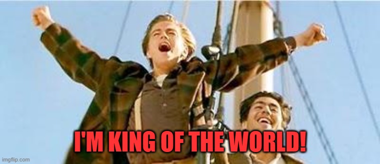 King Of The World | I'M KING OF THE WORLD! | image tagged in king of the world | made w/ Imgflip meme maker