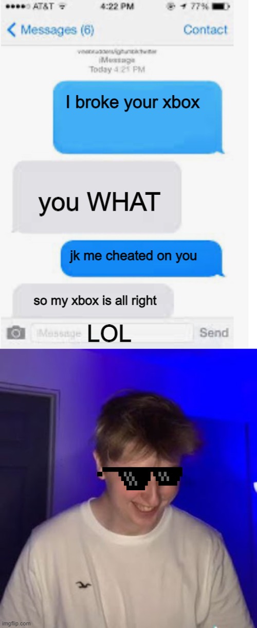How to get away with cheating | I broke your xbox; you WHAT; jk me cheated on you; so my xbox is all right; LOL | image tagged in blank text conversation,lol so funny,memes,text messages | made w/ Imgflip meme maker
