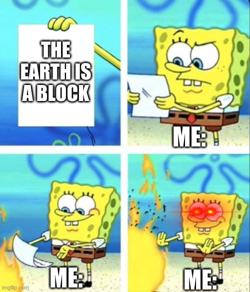 me: | THE EARTH IS A BLOCK; ME:; ME:; ME: | image tagged in spongebob | made w/ Imgflip meme maker