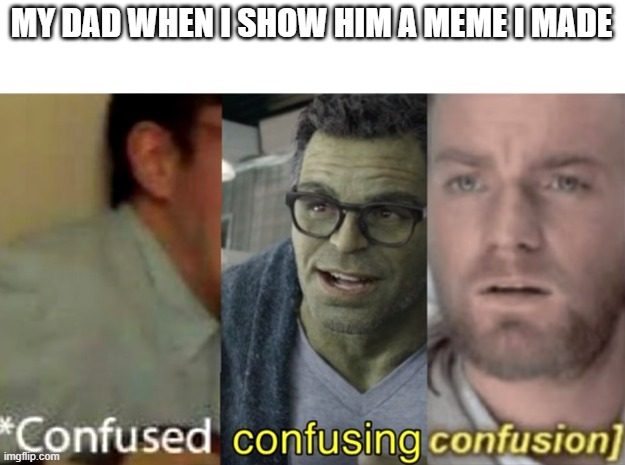 confused confusing confusion | MY DAD WHEN I SHOW HIM A MEME I MADE | image tagged in confused confusing confusion | made w/ Imgflip meme maker