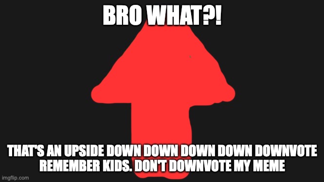 Upvote | BRO WHAT?! THAT'S AN UPSIDE DOWN DOWN DOWN DOWN DOWNVOTE
REMEMBER KIDS. DON'T DOWNVOTE MY MEME | image tagged in upvote | made w/ Imgflip meme maker
