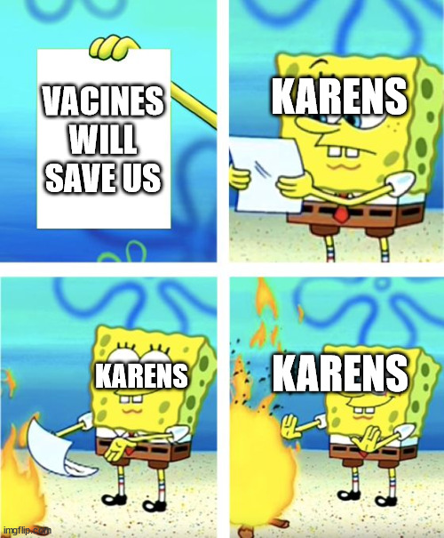 Karens be like: | VACINES WILL SAVE US; KARENS; KARENS; KARENS | image tagged in spongebob burning paper | made w/ Imgflip meme maker