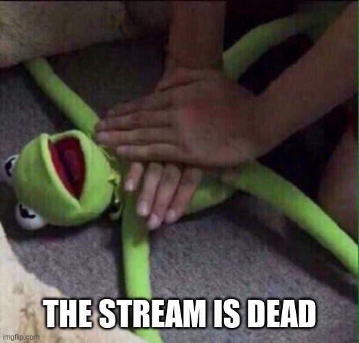 "The stream is dead" "I am dead" | THE STREAM IS DEAD | image tagged in revival kermit | made w/ Imgflip meme maker