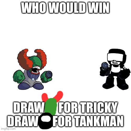 Tankman vs Tricky (phase 2) | WHO WOULD WIN; DRAW      FOR TRICKY DRAW      FOR TANKMAN | image tagged in memes,blank transparent square,fnf,friday night funkin | made w/ Imgflip meme maker