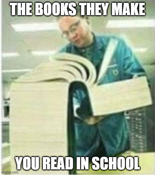 If this makes the front page I promise a meme every hour | THE BOOKS THEY MAKE; YOU READ IN SCHOOL | image tagged in giant book | made w/ Imgflip meme maker