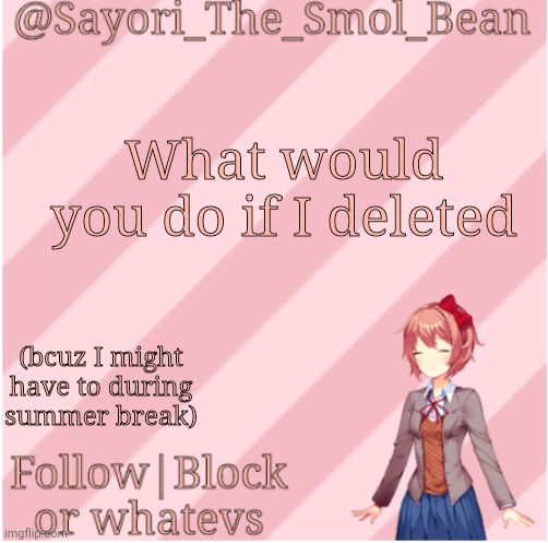 Sayori's NEW Temp! | What would you do if I deleted; (bcuz I might have to during summer break) | image tagged in sayori's new temp | made w/ Imgflip meme maker