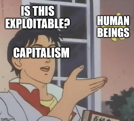 Capitalism at its finist | IS THIS EXPLOITABLE? HUMAN BEINGS; CAPITALISM | image tagged in memes,is this a pigeon | made w/ Imgflip meme maker