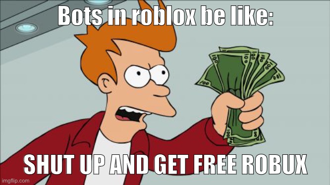 Roblox Bots be like | Bots in roblox be like:; SHUT UP AND GET FREE ROBUX | image tagged in memes,shut up and take my money fry | made w/ Imgflip meme maker