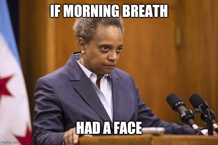 Mayor Chicago | IF MORNING BREATH HAD A FACE | image tagged in mayor chicago | made w/ Imgflip meme maker