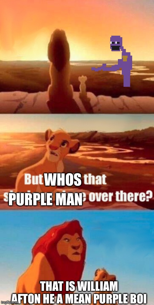 What if this actually happened in Lion King? | WHOS; PURPLE MAN; THAT IS WILLIAM AFTON HE A MEAN PURPLE BOI | image tagged in memes,simba shadowy place | made w/ Imgflip meme maker