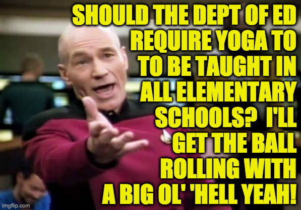 And weaponry.  Namaste! | SHOULD THE DEPT OF ED
REQUIRE YOGA TO
TO BE TAUGHT IN
ALL ELEMENTARY
SCHOOLS?  I'LL
GET THE BALL
ROLLING WITH
A BIG OL' 'HELL YEAH! | image tagged in memes,picard wtf,dept of education,yoga,namaste | made w/ Imgflip meme maker