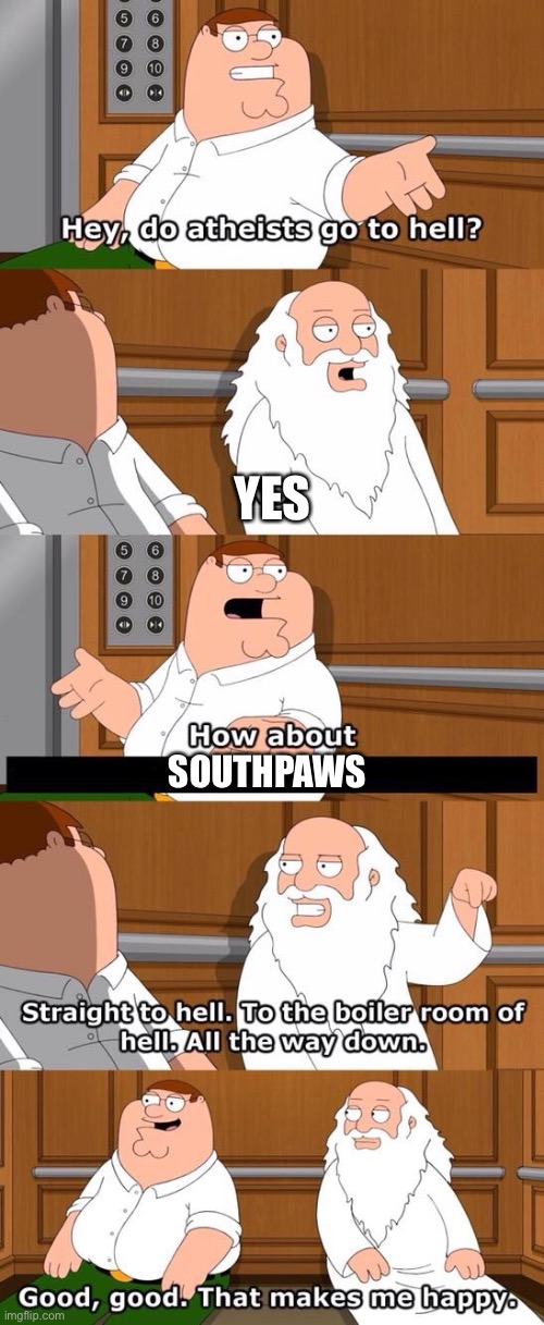 SOUTH PAWS GO TO HELL | YES; SOUTHPAWS | image tagged in the boiler room of hell | made w/ Imgflip meme maker