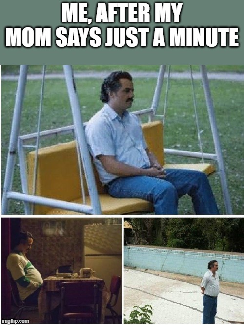 waiting for an hour | ME, AFTER MY MOM SAYS JUST A MINUTE | image tagged in narcos waiting | made w/ Imgflip meme maker