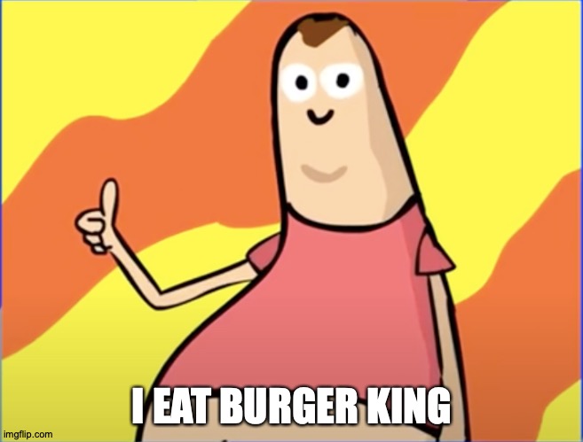 super burger man | I EAT BURGER KING | image tagged in thumb man | made w/ Imgflip meme maker