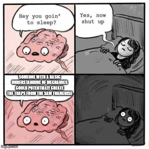 Hey you going to sleep? | SOMEONE WITH A BASIC UNDERSTANDING OF MECHANICS COULD POTENTIALLY CREATE THE TRAPS FROM THE SAW FRANCHISE | image tagged in hey you going to sleep | made w/ Imgflip meme maker