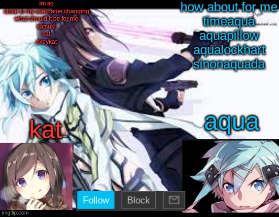 fem kirito | im so close to my username changing
what should it be for me
katsuki
kat
okeykat; how about for me
timeaqua
aquapillow
aqualockhart
sinonaquada | image tagged in fem kirito | made w/ Imgflip meme maker