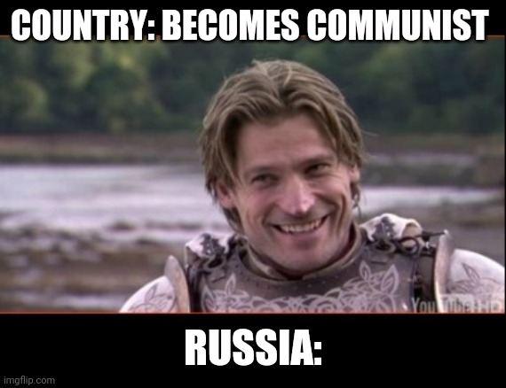 Smilinh Jaime Lannister | COUNTRY: BECOMES COMMUNIST; RUSSIA: | image tagged in smilinh jaime lannister | made w/ Imgflip meme maker