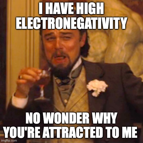 chemistry memes | I HAVE HIGH ELECTRONEGATIVITY; NO WONDER WHY YOU'RE ATTRACTED TO ME | image tagged in memes,laughing leo | made w/ Imgflip meme maker