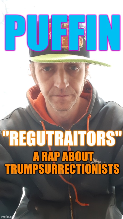 Regutraitors Rap By Puffin | PUFFIN; "REGUTRAITORS"; A RAP ABOUT TRUMPSURRECTIONISTS | image tagged in regutraitors rap by puffin | made w/ Imgflip meme maker