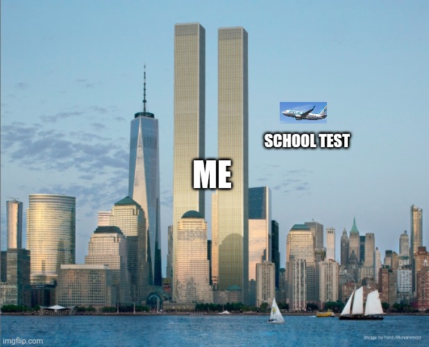 SCHOOL TEST; ME | image tagged in twin towers go bye | made w/ Imgflip meme maker