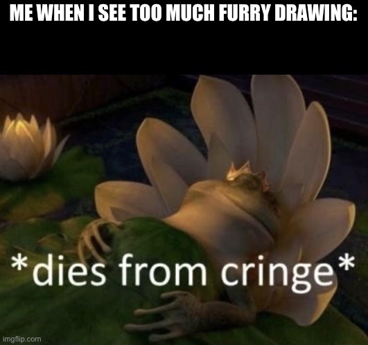 the drawings are good but my cringe levels go high to the top. | ME WHEN I SEE TOO MUCH FURRY DRAWING: | image tagged in dies from cringe | made w/ Imgflip meme maker