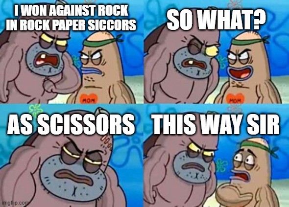How Tough Are You |  SO WHAT? I WON AGAINST ROCK IN ROCK PAPER SICCORS; AS SCISSORS; THIS WAY SIR | image tagged in memes,how tough are you | made w/ Imgflip meme maker