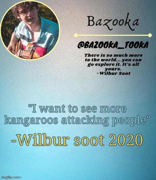 Bazooka's Wilbur soot Template | "I want to see more kangaroos attacking people"; -Wilbur soot 2020 | image tagged in bazooka's wilbur soot template | made w/ Imgflip meme maker