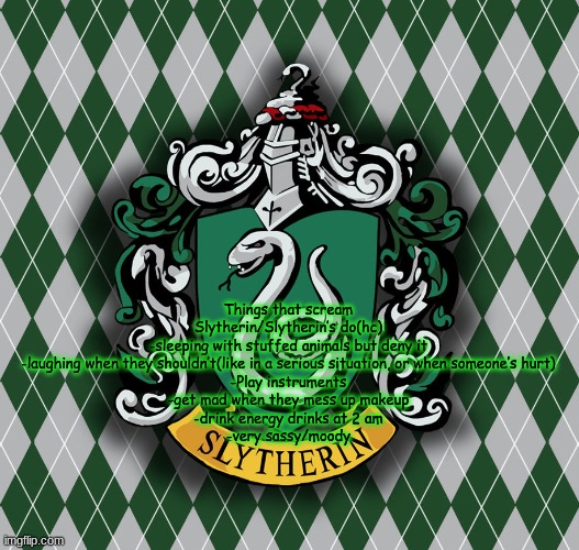 Slytherin | Things that scream Slytherin/Slytherin’s do(hc)
-sleeping with stuffed animals but deny it
-laughing when they shouldn’t(like in a serious situation, or when someone’s hurt)
-Play instruments
-get mad when they mess up makeup
-drink energy drinks at 2 am
-very sassy/moody | image tagged in slytherin | made w/ Imgflip meme maker