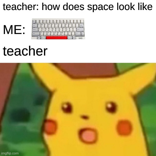 Surprised Pikachu | teacher: how does space look like; ME:; teacher | image tagged in memes,surprised pikachu,infinite iq | made w/ Imgflip meme maker