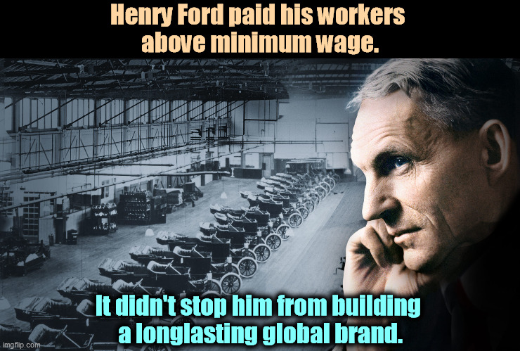 Capitalism doesn't require that you scr*w your workers. It's entirely optional. | Henry Ford paid his workers 
above minimum wage. It didn't stop him from building 
a longlasting global brand. | image tagged in ford,workers,minimum wage | made w/ Imgflip meme maker