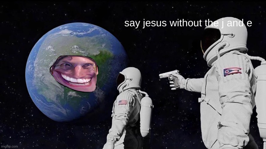 Always Has Been Meme | say jesus without the j and e | image tagged in memes,always has been | made w/ Imgflip meme maker